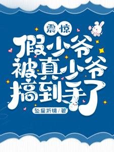 震驚，假少爺被真少爺搞到手了！/假少爺開局被真少爺得手了